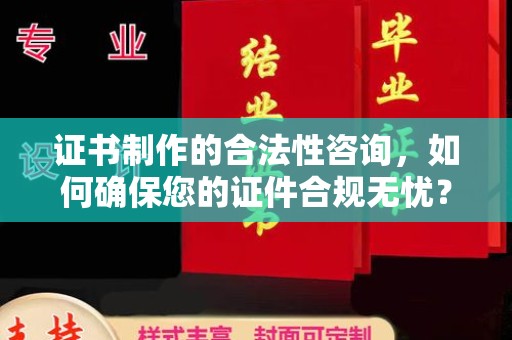 云阳证书制作的合法性咨询，如何确保您的证件合规无忧？